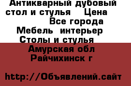 Антикварный дубовый стол и стулья  › Цена ­ 150 000 - Все города Мебель, интерьер » Столы и стулья   . Амурская обл.,Райчихинск г.